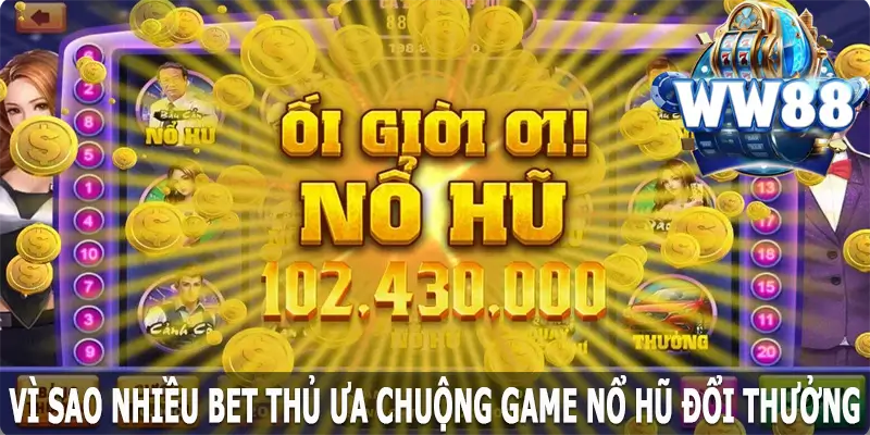 Vì sao nhiều bet thủ ưa chuộng game nổ hũ đổi thưởng tại WW88?