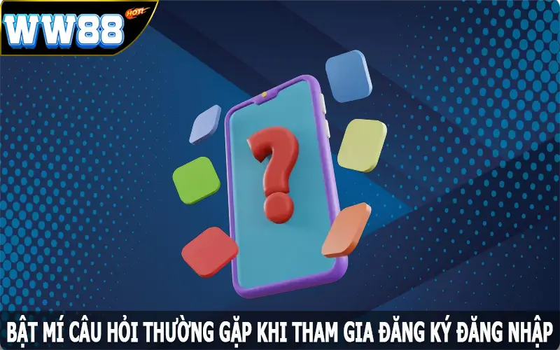 Bật mí câu hỏi thường gặp khi tham gia đăng ký, đăng nhập