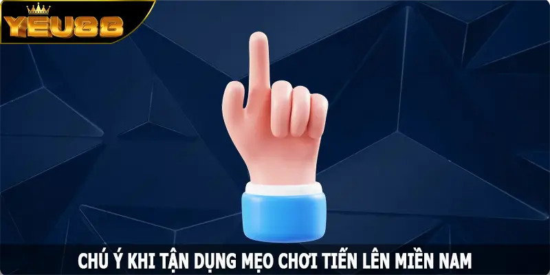 Chú ý khi tận dụng mẹo chơi tiến lên Miền Nam