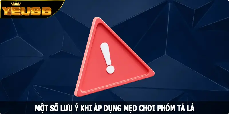 Một số lưu ý khi áp dụng mẹo chơi phỏm tá lả